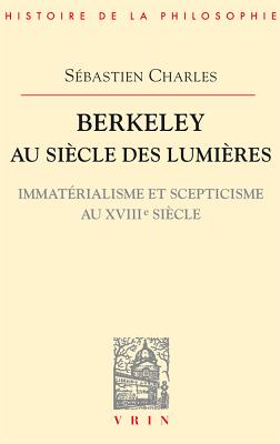 Berkeley Au Siecle Des Lumieres: Immaterialisme Et Scepticisme Au Xviiie Siecle - Charles, Sebastien