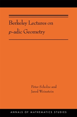 Berkeley Lectures on P-Adic Geometry - Scholze, Peter, and Weinstein, Jared