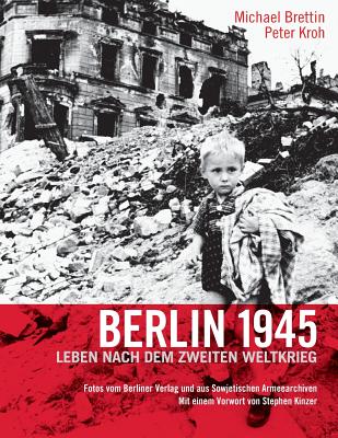 Berlin 1945. Leben Nach Dem Zweiten Weltkrieg - Brettin, Michael, and Kroh, Peter (Editor), and Kinzer, Stephen (Preface by)