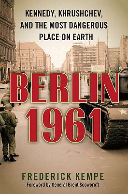 Berlin 1961: Kennedy, Khrushchev, and the Most Dangerous Place on Earth - Kempe, Frederick