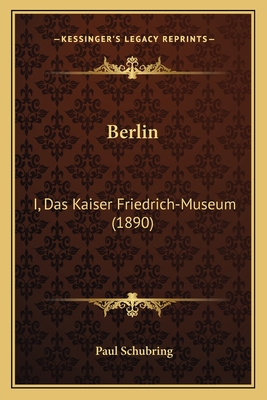 Berlin: I, Das Kaiser Friedrich-Museum (1890) - Schubring, Paul