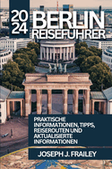 Berlin Reisef?hrer 2024: Praktische Informationen, Tipps, Reiserouten Und Aktualisierte Informationen