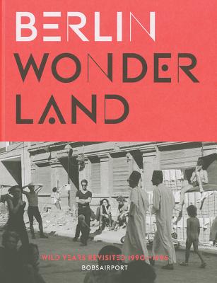 Berlin Wonderland: Wild Years Revisited 1990-1996 - Fesel, A., and Keller, C.