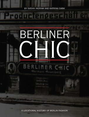 Berliner Chic: A Locational History of Berlin Fashion - Ingram, Susan, and Sark, Katrina