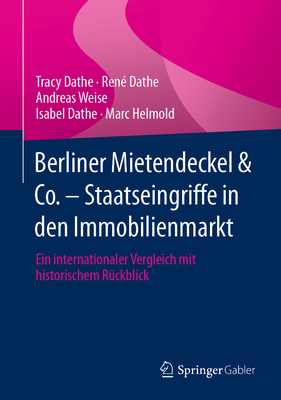 Berliner Mietendeckel & Co. - Staatseingriffe in Den Immobilienmarkt: Ein Internationaler Vergleich Mit Historischem R?ckblick - Dathe, Tracy, and Dathe, Ren?, and Weise, Andreas
