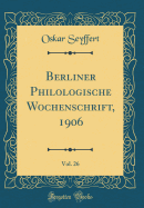 Berliner Philologische Wochenschrift, 1906, Vol. 26 (Classic Reprint)