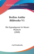 Berlins Antike Bildwerke V1: Die Gypsabgusse Im Neuen Museum (1868)