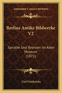 Berlins Antike Bildwerke V2: Gerathe Und Broncen Im Alten Museum (1871)