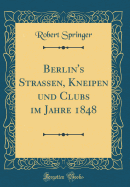 Berlin's Strassen, Kneipen Und Clubs Im Jahre 1848 (Classic Reprint)