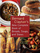 Bernard Clayton's New Complete Book of Breads, Soups and Stews