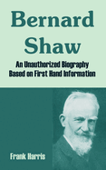 Bernard Shaw: An Unauthorized Biography Based on First Hand Information