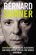 Bernard Sumner: Confusion - Joy Division, Electronic and New Order Versus the World