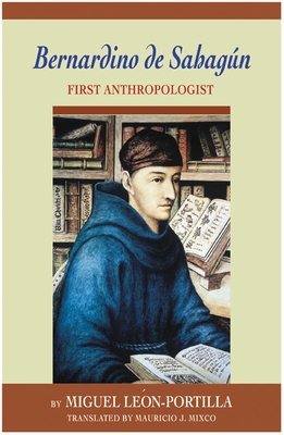 Bernardino de Sahagun: First Anthropologist - Leon-Portilla, Miguel, and Mixco, Mauricio J (Translated by)