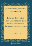 Berner Beitr?ge Zur Geschichte Der Schweizerischen Reformationskirchen (Classic Reprint)