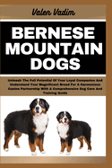 Bernese Mountain Dogs: Unleash The Full Potential Of Your Loyal Companion And Understand Your Magnificent Breed For A Harmonious Canine Partnership With A Comprehensive Dog Care And Training Guide