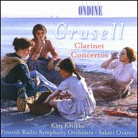 Bernhard Henrik Crusell: Clarinet Concertos - Kari Kriikku (clarinet); Finnish Radio Symphony Orchestra; Sakari Oramo (conductor)