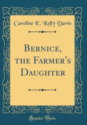 Bernice, the Farmer's Daughter (Classic Reprint) - Davis, Caroline E Kelly