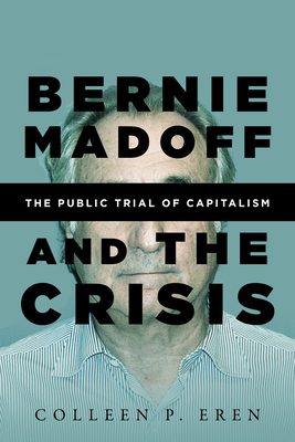 Bernie Madoff and the Crisis: The Public Trial of Capitalism - Eren, Colleen P