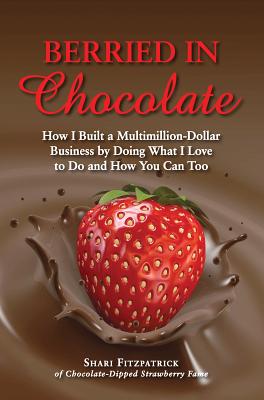 Berried in Chocolate: How I Built a Multimillion-Dollar Business by Doing What I Love to Do and How You Can Too - Fitzpatrick, Shari, and Openshaw, Jennifer (Foreword by)