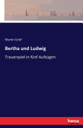 Bertha und Ludwig: Trauerspiel in f?nf Aufz?gen