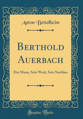 Berthold Auerbach: Der Mann, Sein Werk, Sein Nachlass (Classic Reprint) - Bettelheim, Anton