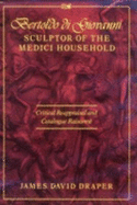 Bertoldo Di Giovanni, Sculptor of the Medici Household: Critical Reappraisal and Catalogue Raisonne - Draper, James David