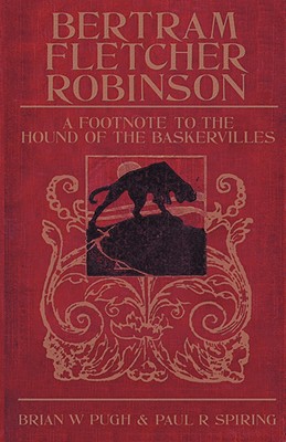 Bertram Fletcher Robinson: A Footnote to the Hound of the Baskervilles - Pugh, Brian W, and Spiring, Paul R