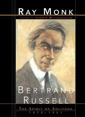 Bertrand Russell: The Spirit of Solitude 1872-1921 - Monk, Ray