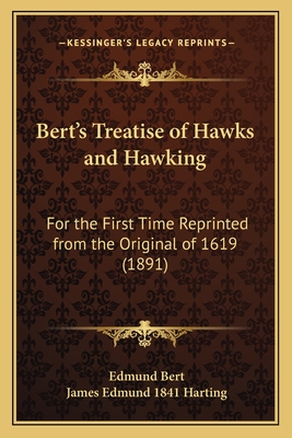 Bert's Treatise of Hawks and Hawking: For the First Time Reprinted from the Original of 1619 (1891) - Bert, Edmund, and Harting, James Edmund 1841 (Introduction by)