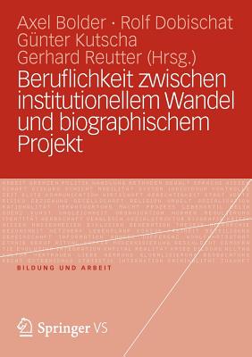 Beruflichkeit Zwischen Institutionellem Wandel Und Biographischem Projekt - Bolder, Axel (Editor), and Dobischat, Rolf (Editor), and Kutscha, G?nter (Editor)