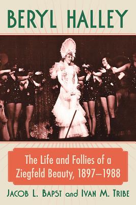 Beryl Halley: The Life and Follies of a Ziegfeld Beauty, 1897-1988 - Bapst, Jacob L, and Tribe, Ivan M