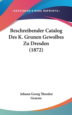 Beschreibender Catalog Des K. Grunen Gewolbes Zu Dresden (1872) - Graesse, Johann Georg Theodor