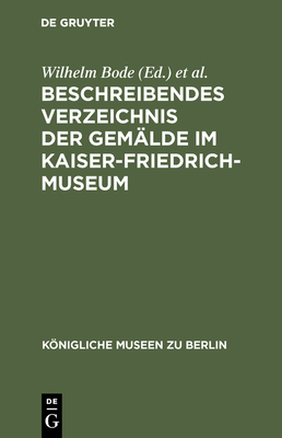 Beschreibendes Verzeichnis Der Gemalde Im Kaiser-Friedrich-Museum - Bode, Wilhelm (Editor), and Kaiser-Friedrich-Museum (Editor)