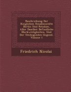 Beschreibung Der K niglichen Residenzst dte Berlin Und Potsdam, Aller Daselbst Befindliche Merkw rdigkeiten, Und Der Umliegenden Gegend, Volume 1