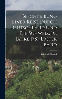 Beschreibung Einer Reise Durch Deutschland Und Die Schweiz, Im Jahre 1781, Erster Band - Nicolai, Friedrich