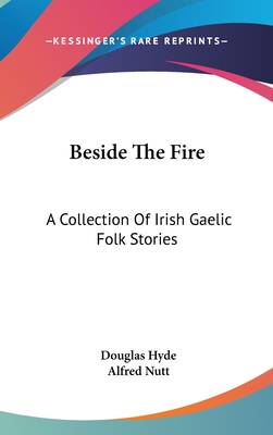 Beside The Fire: A Collection Of Irish Gaelic Folk Stories - Hyde, Douglas (Translated by), and Nutt, Alfred