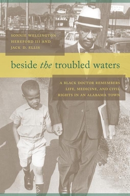 Beside the Troubled Waters: A Black Doctor Remembers Life, Medicine, and Civil Rights in an Alabama Town - Hereford, Sonnie Wellington, Dr., and Ellis, Jack D