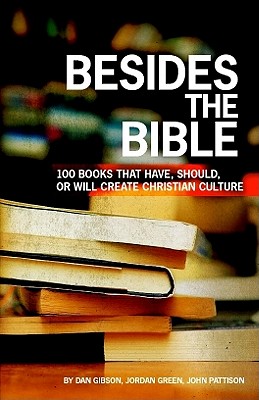 Besides the Bible: 100 Books That Have, Should, or Will Create Christian Culture - Gibson, Dan, and Green, Jordan, and Pattison, John, Dr.