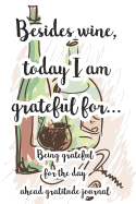 Besides Wine, Today I'm Grateful For...: Being Grateful for the Day Ahead Gratitude Journal