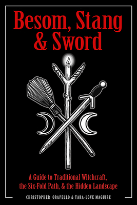Besom, Stang & Sword: A Guide to Traditional Witchcraft, the Six-Fold Path & the Hidden Landscape - Orapello, Christopher, and Maguire, Tara-Love