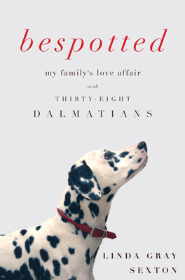 Bespotted: My Family's Love Affair with Thirty-Eight Dalmatians - Sexton, Linda Gray