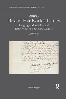 Bess of Hardwick's Letters: Language, Materiality, and Early Modern Epistolary Culture - Wiggins, Alison