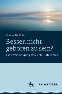 Besser, nicht geboren zu sein?: Eine Verteidigung des Anti-Natalismus - Hallich, Oliver