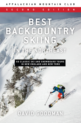 Best Backcountry Skiing in the Northeast: 50 Classic Ski and Snowboard Tours in New England and New York - Goodman, David