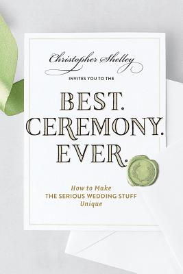Best Ceremony Ever: How to Make the Serious Wedding Stuff Unique - Shelley, Christopher