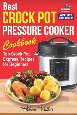 Best Crock Pot Pressure Cooker Cookbook: Top Crock Pot Express Recipes for Beginners. Multi Cooker Cookbook for Healthy and Easy Meals. - Walker, Helena