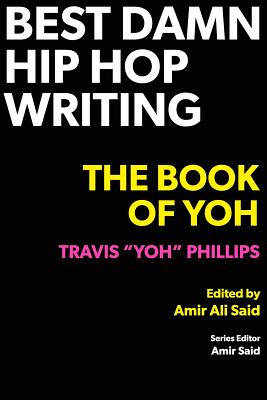 Best Damn Hip Hop Writing: The Book of Yoh - Phillips, Travis Yoh, and Said, Amir Ali (Editor)