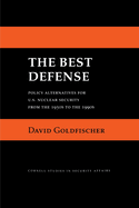 Best Defense: Policy Alternatives for U.S. Nuclear Security from the 1950s to the 1990s