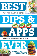 Best Dips and Apps Ever: Fun and Easy Spreads, Snacks, and Savory Bites