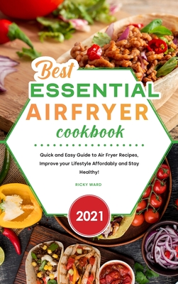 Best Essential Air Fryer Cookbook 2021: Quick and Easy Guide to Air Fryer Recipes, Improve your Lifestyle Affordably and Stay Healthy! - Ward, Ricky